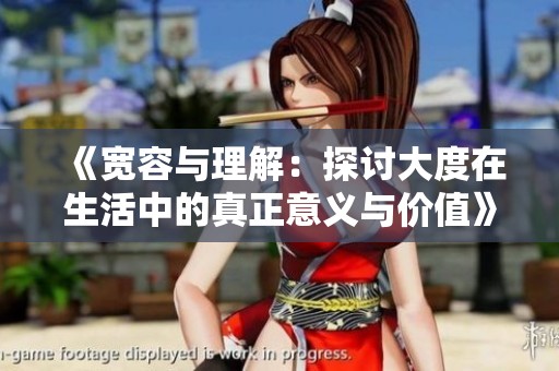 《宽容与理解：探讨大度在生活中的真正意义与价值》