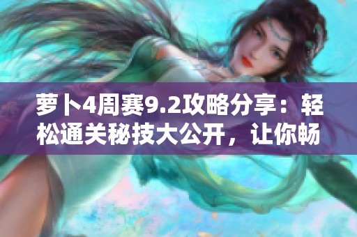 萝卜4周赛9.2攻略分享：轻松通关秘技大公开，让你畅玩不停！