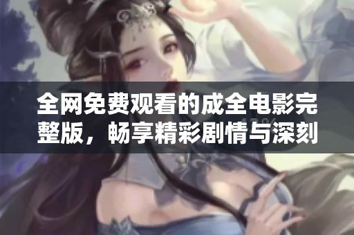 全网免费观看的成全电影完整版，畅享精彩剧情与深刻感悟