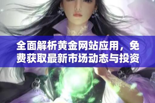 全面解析黄金网站应用，免费获取最新市场动态与投资信息