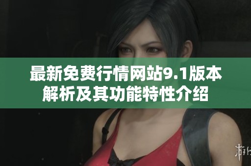 最新免费行情网站9.1版本解析及其功能特性介绍