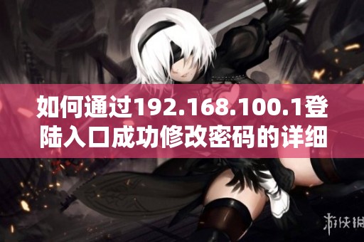 如何通过192.168.100.1登陆入口成功修改密码的详细步骤介绍