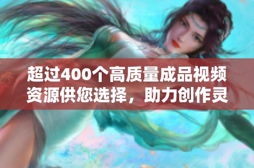 超过400个高质量成品视频资源供您选择，助力创作灵感无限延伸！
