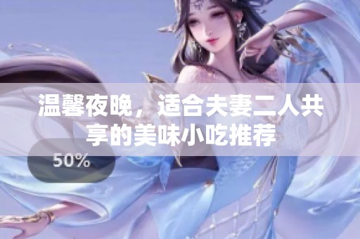 温馨夜晚，适合夫妻二人共享的美味小吃推荐