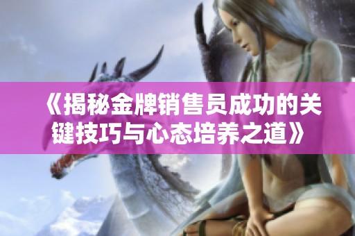 《揭秘金牌销售员成功的关键技巧与心态培养之道》