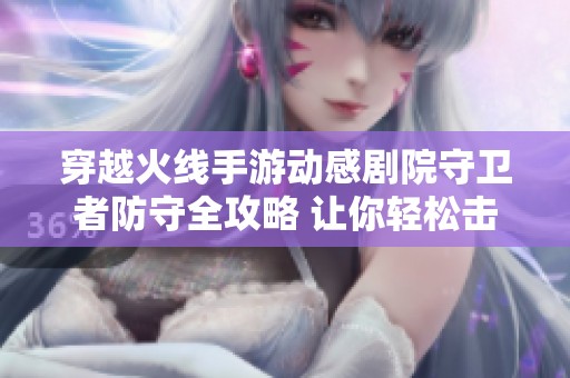 穿越火线手游动感剧院守卫者防守全攻略 让你轻松击败敌人