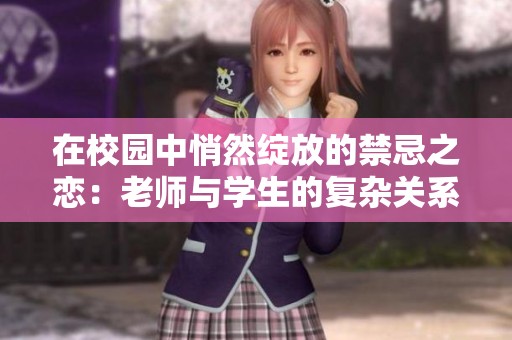 在校园中悄然绽放的禁忌之恋：老师与学生的复杂关系探索