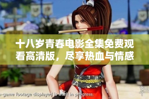 十八岁青春电影全集免费观看高清版，尽享热血与情感的视听盛宴