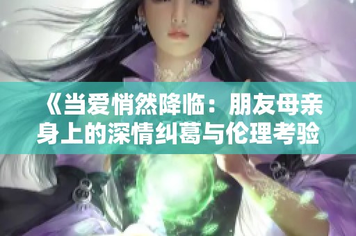 《当爱悄然降临：朋友母亲身上的深情纠葛与伦理考验》