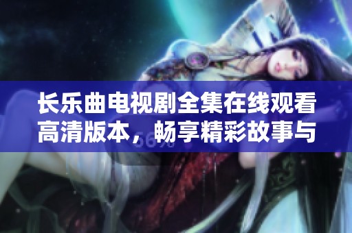 长乐曲电视剧全集在线观看高清版本，畅享精彩故事与迷人角色