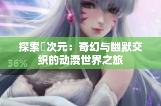探索囧次元：奇幻与幽默交织的动漫世界之旅