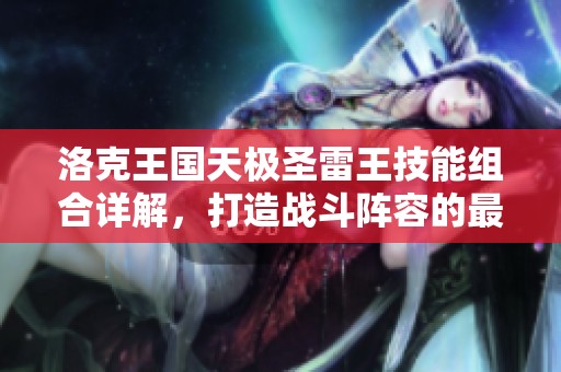 洛克王国天极圣雷王技能组合详解，打造战斗阵容的最佳攻略
