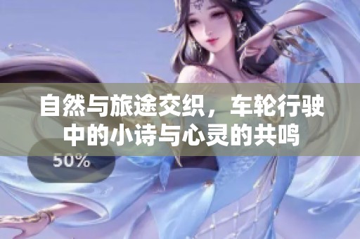 自然与旅途交织，车轮行驶中的小诗与心灵的共鸣