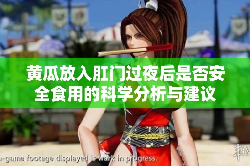黄瓜放入肛门过夜后是否安全食用的科学分析与建议