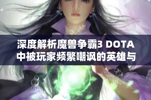 深度解析魔兽争霸3 DOTA中被玩家频繁嘲讽的英雄与原因