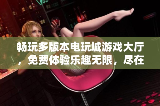 畅玩多版本电玩城游戏大厅，免费体验乐趣无限，尽在跑跑车平台