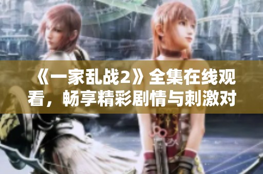 《一家乱战2》全集在线观看，畅享精彩剧情与刺激对战体验