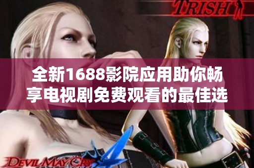 全新1688影院应用助你畅享电视剧免费观看的最佳选择