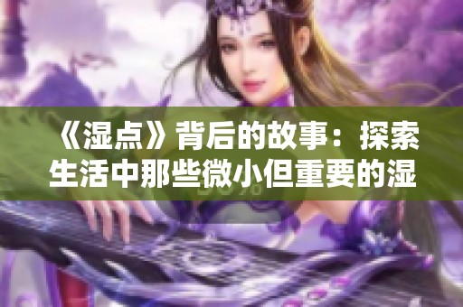 《湿点》背后的故事：探索生活中那些微小但重要的湿润瞬间