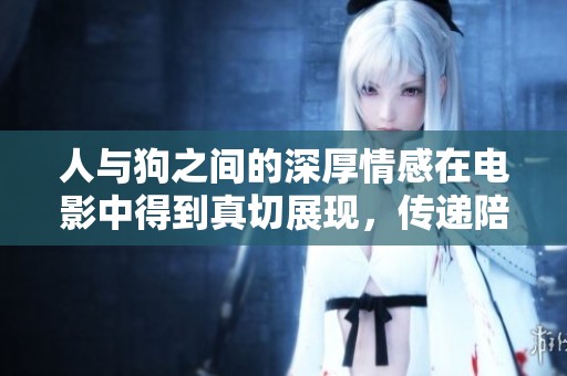 人与狗之间的深厚情感在电影中得到真切展现，传递陪伴与爱的力量