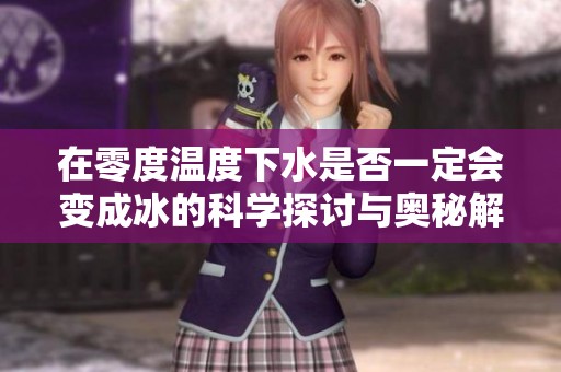 在零度温度下水是否一定会变成冰的科学探讨与奥秘解析
