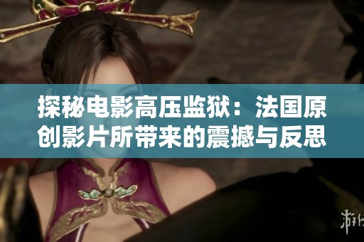 探秘电影高压监狱：法国原创影片所带来的震撼与反思