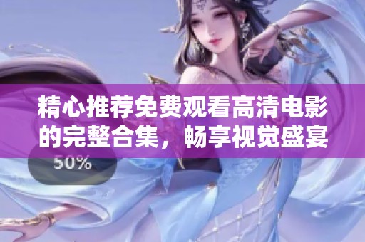 精心推荐免费观看高清电影的完整合集，畅享视觉盛宴的完美选择