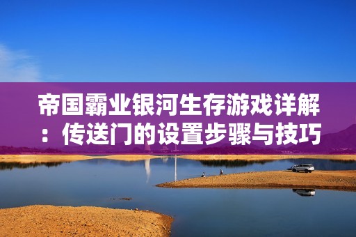 帝国霸业银河生存游戏详解：传送门的设置步骤与技巧分享