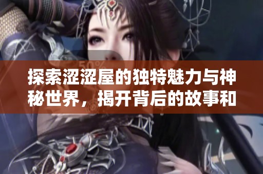 探索涩涩屋的独特魅力与神秘世界，揭开背后的故事和体验