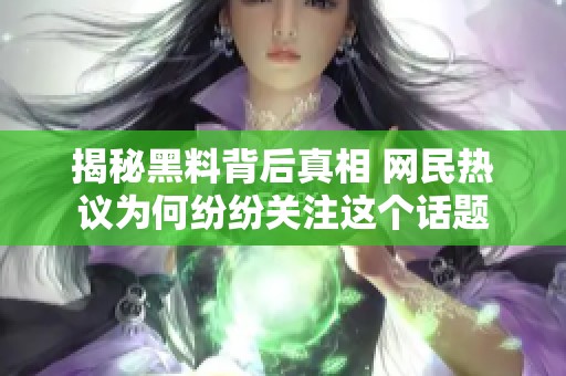 揭秘黑料背后真相 网民热议为何纷纷关注这个话题