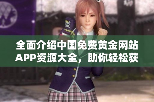 全面介绍中国免费黄金网站APP资源大全，助你轻松获取投资信息