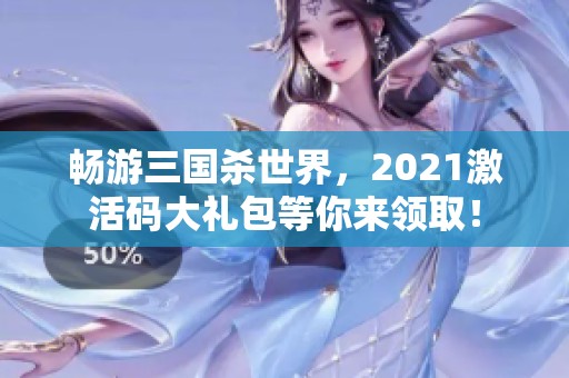 畅游三国杀世界，2021激活码大礼包等你来领取！