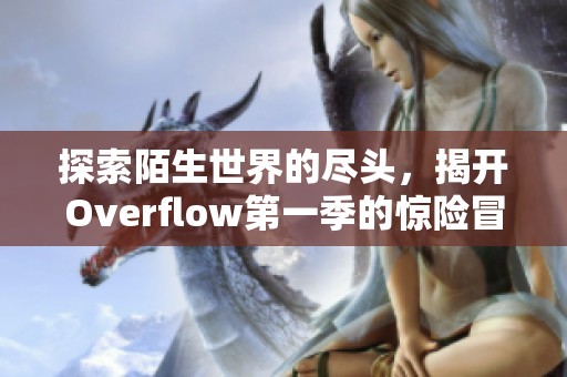 探索陌生世界的尽头，揭开Overflow第一季的惊险冒险之旅