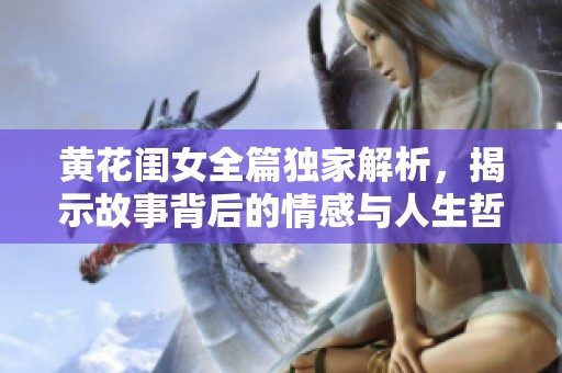 黄花闺女全篇独家解析，揭示故事背后的情感与人生哲理