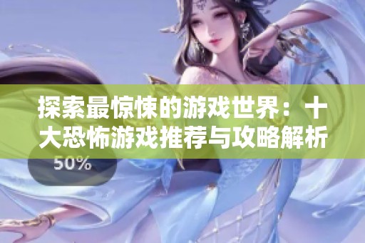 探索最惊悚的游戏世界：十大恐怖游戏推荐与攻略解析