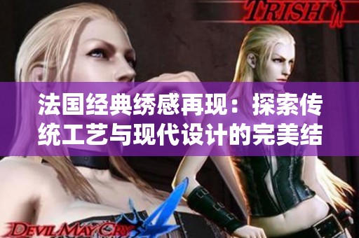 法国经典绣感再现：探索传统工艺与现代设计的完美结合