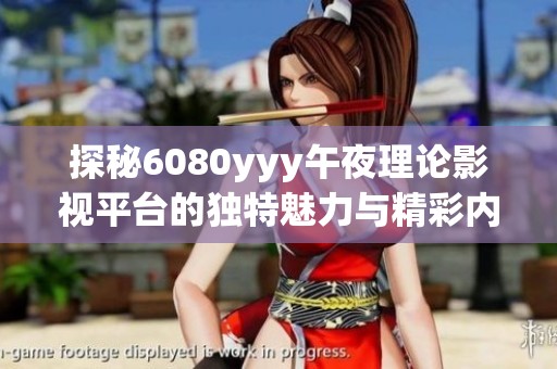 探秘6080yyy午夜理论影视平台的独特魅力与精彩内容体验