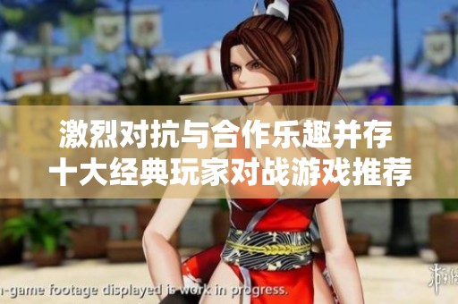 激烈对抗与合作乐趣并存 十大经典玩家对战游戏推荐