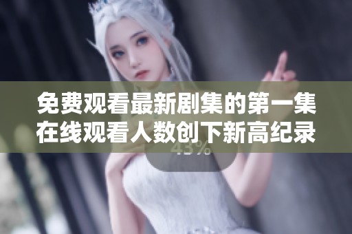 免费观看最新剧集的第一集在线观看人数创下新高纪录