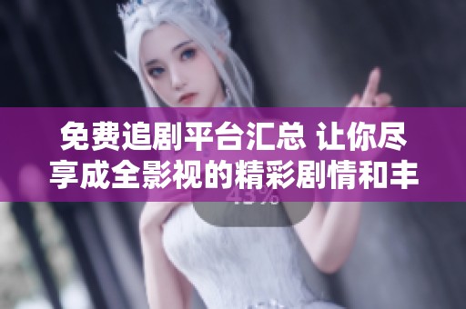 免费追剧平台汇总 让你尽享成全影视的精彩剧情和丰富资源