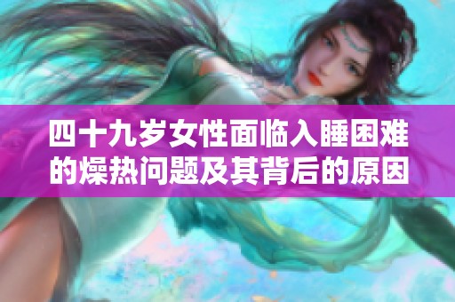 四十九岁女性面临入睡困难的燥热问题及其背后的原因分析