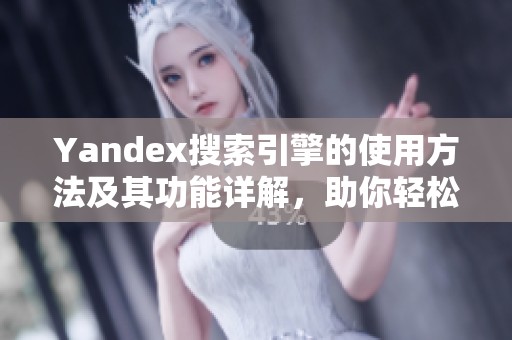 Yandex搜索引擎的使用方法及其功能详解，助你轻松获取信息
