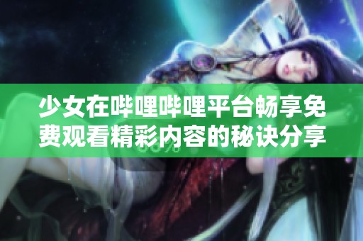 少女在哔哩哔哩平台畅享免费观看精彩内容的秘诀分享