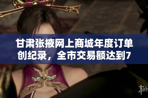 甘肃张掖网上商城年度订单创纪录，全市交易额达到7700万元