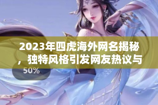 2023年四虎海外网名揭秘，独特风格引发网友热议与关注