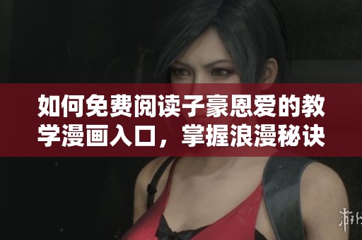 如何免费阅读子豪恩爱的教学漫画入口，掌握浪漫秘诀与您分享