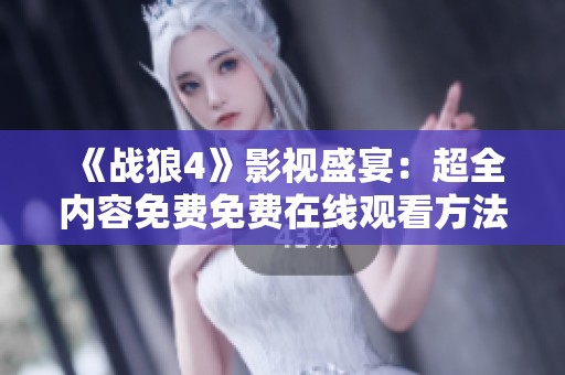 《战狼4》影视盛宴：超全内容免费免费在线观看方法分享