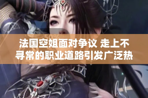 法国空姐面对争议 走上不寻常的职业道路引发广泛热议