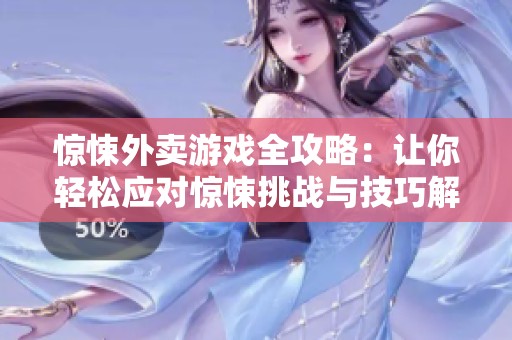 惊悚外卖游戏全攻略：让你轻松应对惊悚挑战与技巧解析