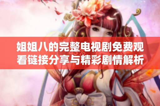 姐姐八的完整电视剧免费观看链接分享与精彩剧情解析